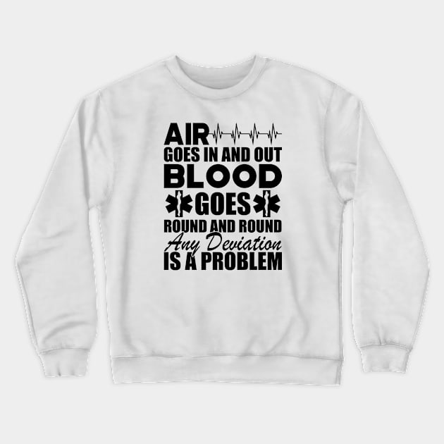 Paramedic - Air goes in and out blood goes round and round any deviation is a problem Crewneck Sweatshirt by KC Happy Shop